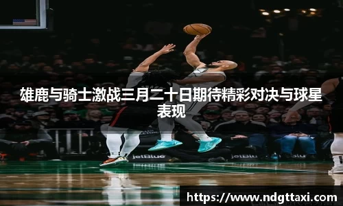 雄鹿与骑士激战三月二十日期待精彩对决与球星表现