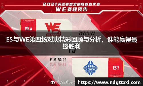 ES与WE第四场对决精彩回顾与分析，谁能赢得最终胜利
