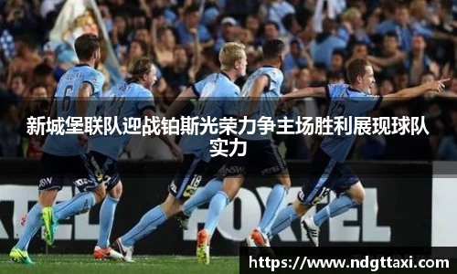 新城堡联队迎战铂斯光荣力争主场胜利展现球队实力
